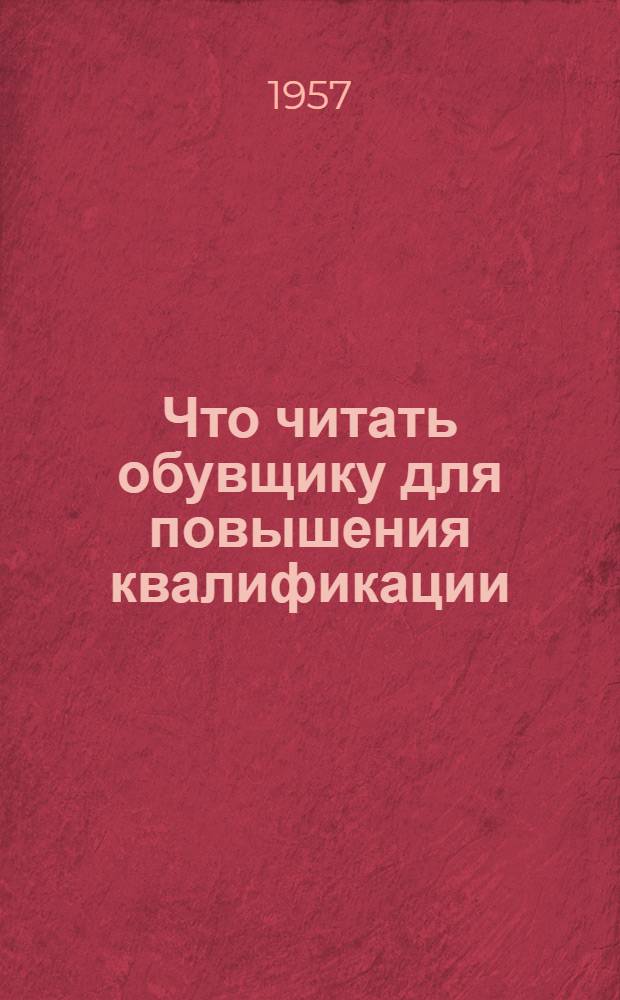 Что читать обувщику для повышения квалификации : Рекоменд. список литературы Вып. 1-. Вып. 1 : Раскрой обувных материалов