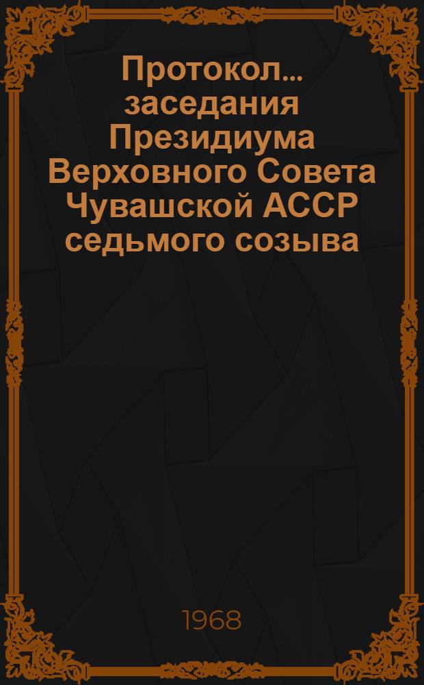 Протокол... заседания Президиума Верховного Совета Чувашской АССР седьмого созыва. ... № 6. 3 ягваря 1968 года