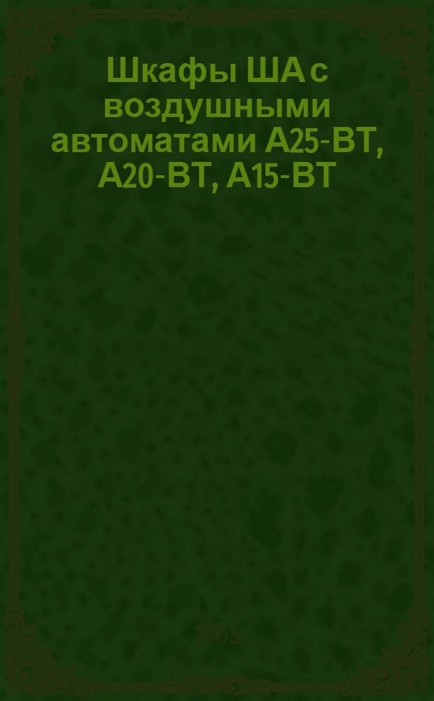 Шкафы ША с воздушными автоматами А25-ВТ, А20-ВТ, А15-ВТ : Инструкция по монтажу и эксплуатации : ОВБ 466.003