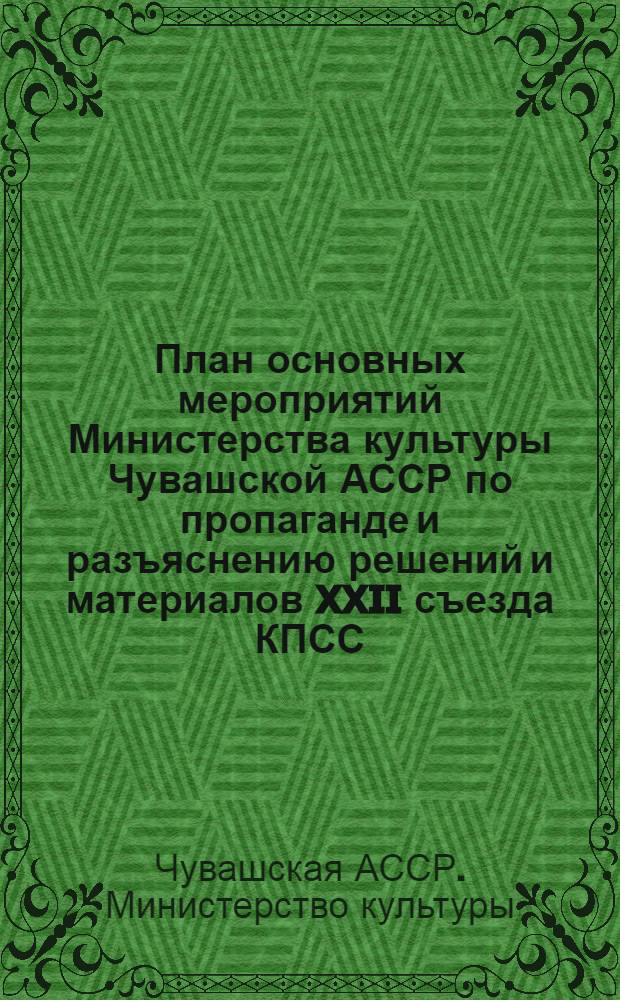 План основных мероприятий Министерства культуры Чувашской АССР по пропаганде и разъяснению решений и материалов XXII съезда КПСС