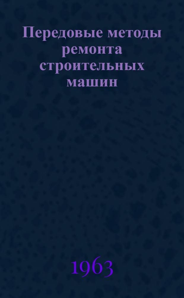 Передовые методы ремонта строительных машин : Учеб. пособие к программе курса "Прогрессивная технология и организация ремонта строит. машин для заоч. повышения квалификации инж.-техн. работников