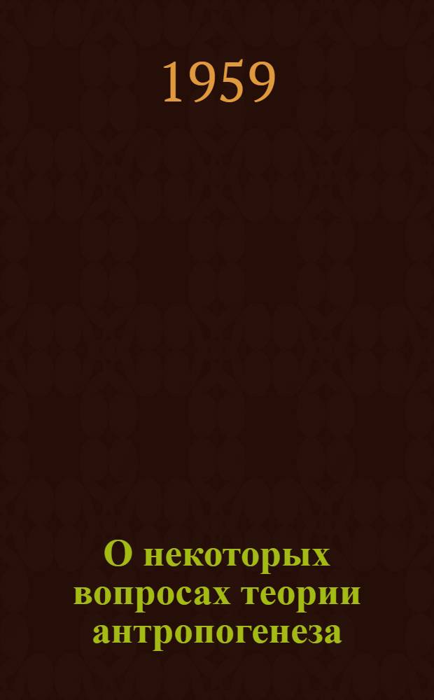 О некоторых вопросах теории антропогенеза (по материалам диссертации) : Лекция для слушателей..