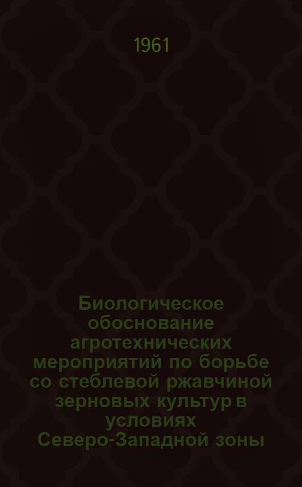Биологическое обоснование агротехнических мероприятий по борьбе со стеблевой ржавчиной зерновых культур в условиях Северо-Западной зоны : автореферат диссертации на соискание ученой степени кандидата сельскохозяйственных наук
