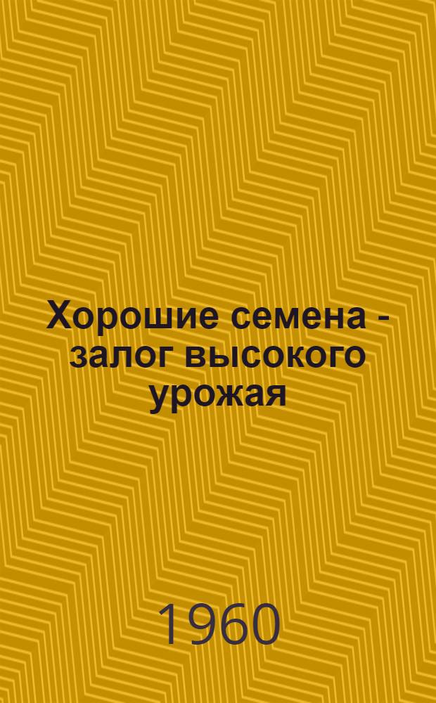 Хорошие семена - залог высокого урожая : (Опыт работы семеноводческого колхоза им. Дзержинского Бичурск. аймака)