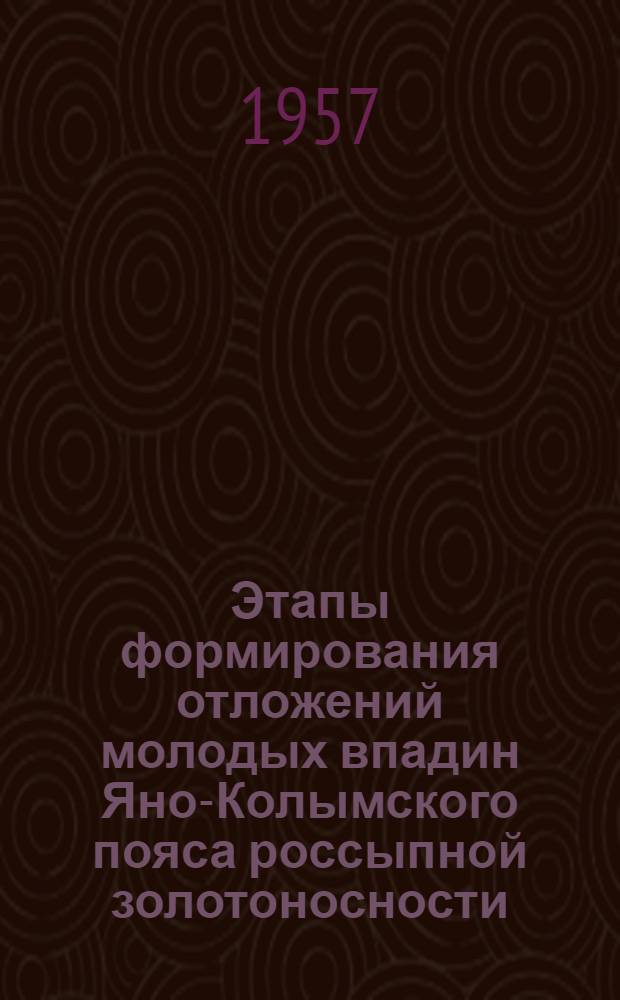 Этапы формирования отложений молодых впадин Яно-Колымского пояса россыпной золотоносности. Перспективы золотоносности мезо-кайнозойских толп вулканогенных образований в районах Северо-Востока СССР