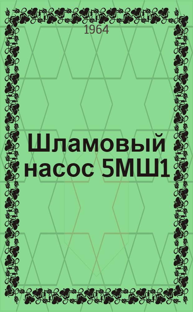 Шламовый насос 5МШ1 : Паспорт и инструкция по уходу и эксплуатации