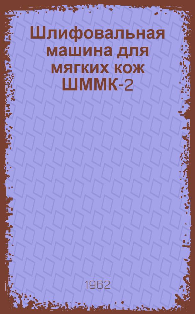 Шлифовальная машина для мягких кож ШММК-2 : Инструкция по эксплуатации
