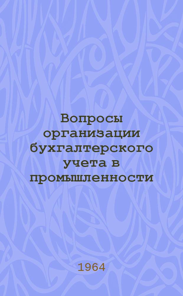 Вопросы организации бухгалтерского учета в промышленности : Доклад об основных вопросах, рассматриваемых в опублик. и выполн. в порядке хозрасчетной тематики работах, на соискание учен. степени кандидата экон. наук
