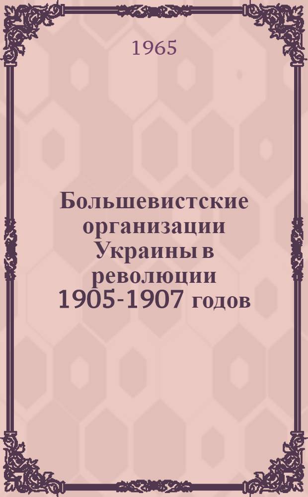 Большевистские организации Украины в революции 1905-1907 годов : Автореферат дис. на соискание учен. степени доктора ист. наук