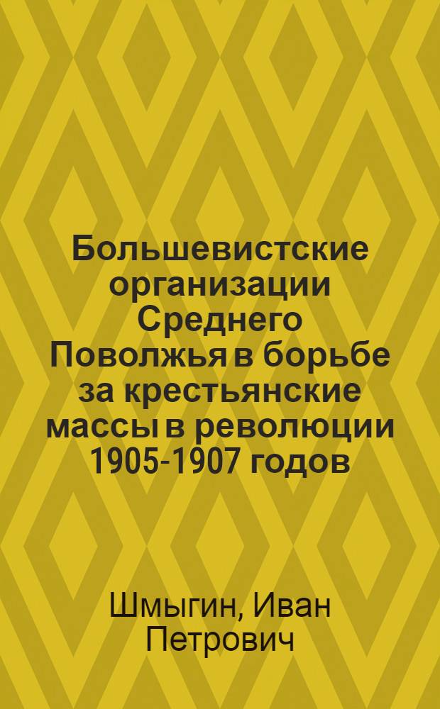 Большевистские организации Среднего Поволжья в борьбе за крестьянские массы в революции 1905-1907 годов : Автореферат дис. на соискание учен. степени доктора ист. наук