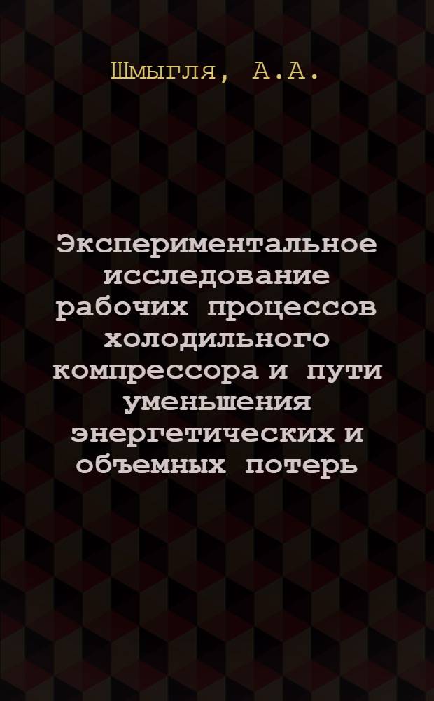 Экспериментальное исследование рабочих процессов холодильного компрессора и пути уменьшения энергетических и объемных потерь : Автореферат дис. на соискание учен. степени канд. техн. наук
