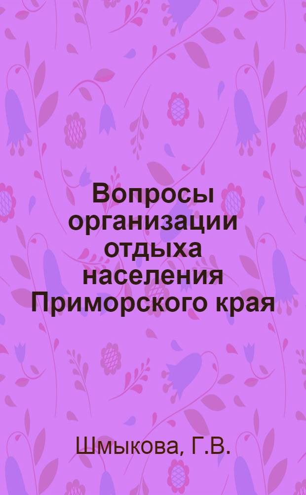 Вопросы организации отдыха населения Приморского края : (Доклад на секции: трудовые ресурсы и размещение производит. сил)