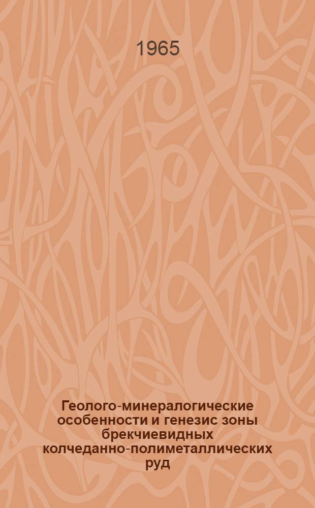 Геолого-минералогические особенности и генезис зоны брекчиевидных колчеданно-полиметаллических руд : (На примере Ново-Золотушинского месторождения на Рудном Алтае) : Автореферат дис. на соискание учен. степени кандидата геол.-минералогич. наук