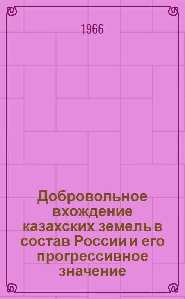 Добровольное вхождение казахских земель в состав России и его прогрессивное значение : Автореферат дис. на соискание учен. степени д-ра ист. наук