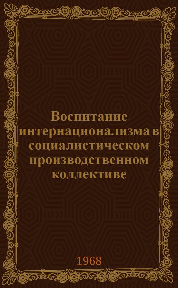 Воспитание интернационализма в социалистическом производственном коллективе : Автореферат дис. на соискание учен. степени канд. филос. наук : (621)