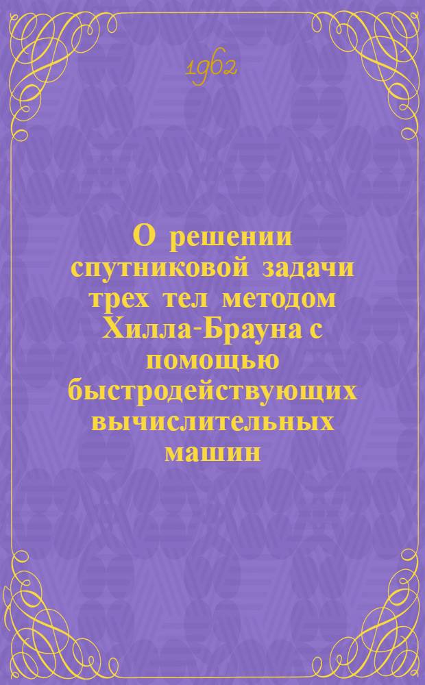О решении спутниковой задачи трех тел методом Хилла-Брауна с помощью быстродействующих вычислительных машин : Автореферат дис. на соискание учен. степени кандидата физ.-мат. наук