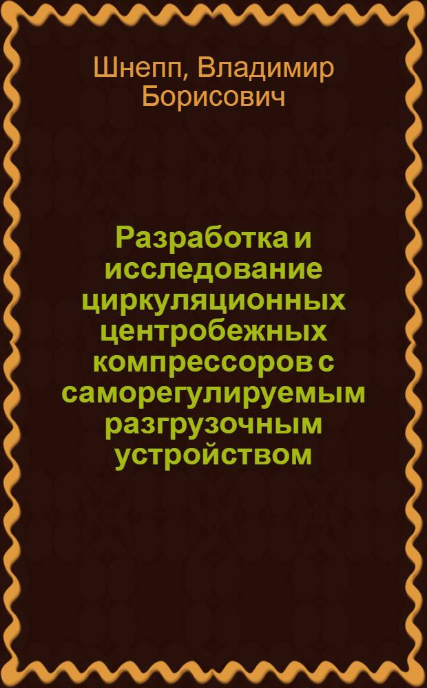 Разработка и исследование циркуляционных центробежных компрессоров с саморегулируемым разгрузочным устройством : Автореферат дис. на соискание учен. степени канд. техн. наук