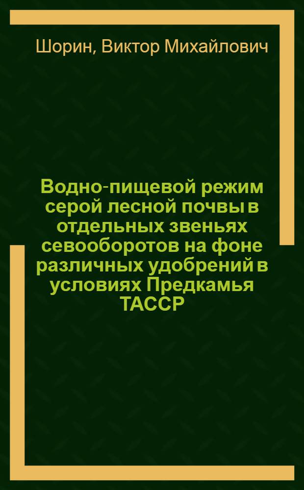 Водно-пищевой режим серой лесной почвы в отдельных звеньях севооборотов на фоне различных удобрений в условиях Предкамья ТАССР : Автореферат дис. на соискание учен. степени канд. с.-х. наук : (533)