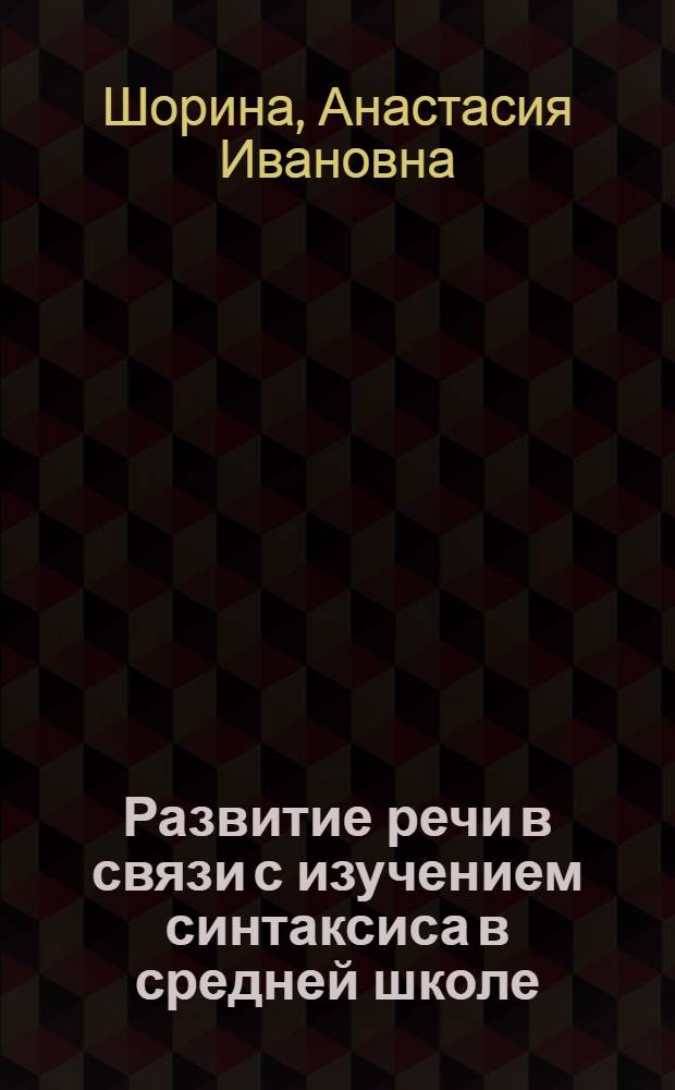 Развитие речи в связи с изучением синтаксиса в средней школе : Конструирование сложных предложений как прием изучения их структуры и средство развития речи учащихся