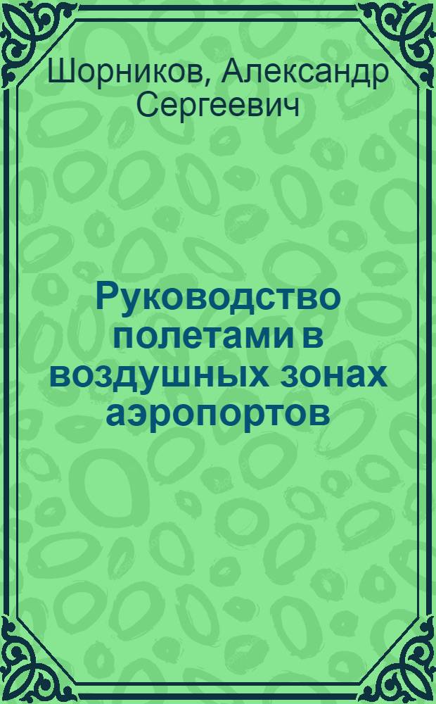 Руководство полетами в воздушных зонах аэропортов : (Из опыта работы диспетчерских пунктов)