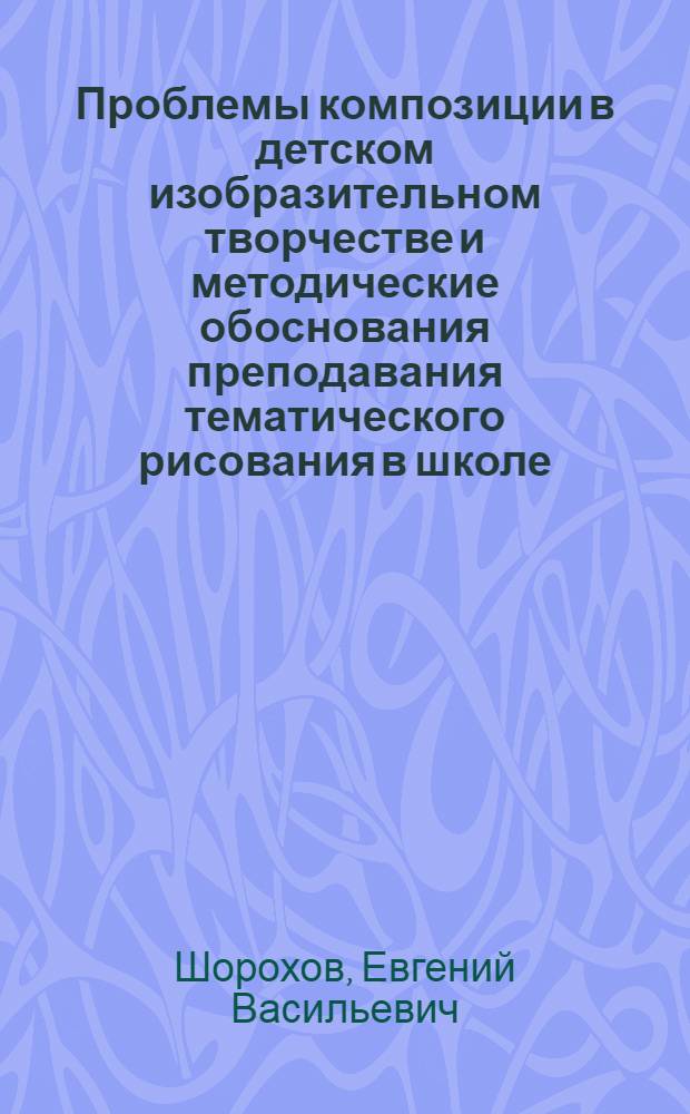 Проблемы композиции в детском изобразительном творчестве и методические обоснования преподавания тематического рисования в школе : (5-7 классы) : История, теория и методика : Автореферат дис. на соискание учен. степени канд. пед. наук : (732)