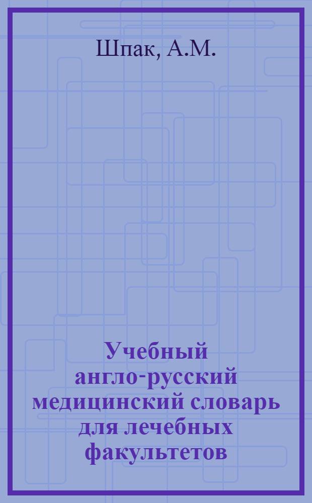 Учебный англо-русский медицинский словарь для лечебных факультетов (его отбор и построение) : Автореферат дис. на соискание учен. степени кандидата пед. наук по методике преподавания иностр. яз