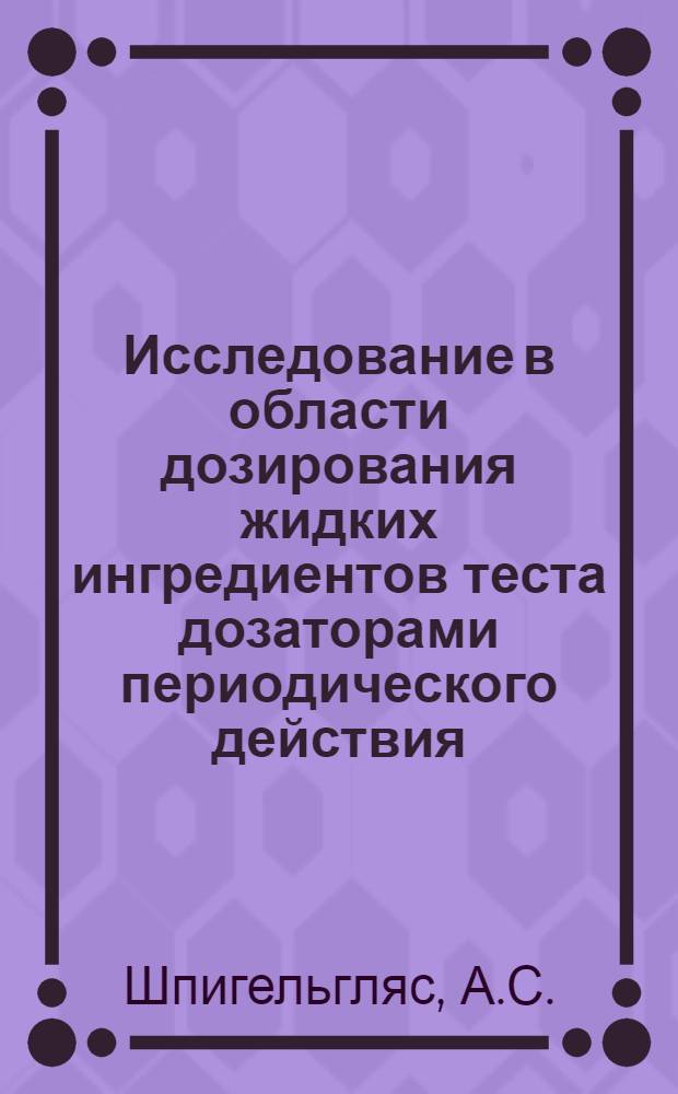 Исследование в области дозирования жидких ингредиентов теста дозаторами периодического действия : Автореферат дис. на соискание учен. степени канд. техн. наук : (175)