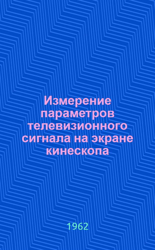 Измерение параметров телевизионного сигнала на экране кинескопа : Отечеств. и иностр. литература за 1955-1961 гг