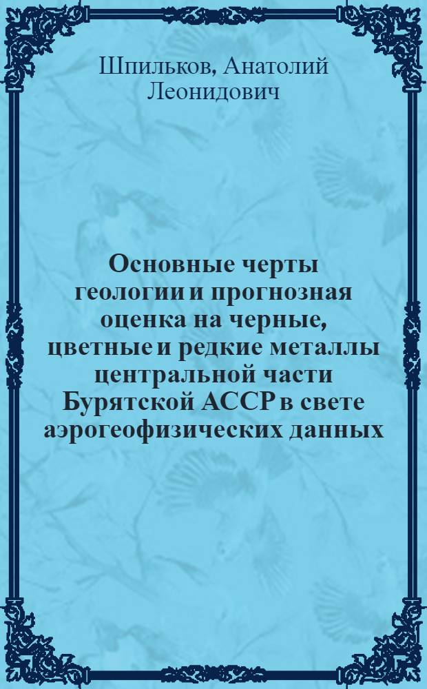 Основные черты геологии и прогнозная оценка на черные, цветные и редкие металлы центральной части Бурятской АССР в свете аэрогеофизических данных : Автореферат дис. на соискание учен. степени канд. геол.-минерал. наук : (131)