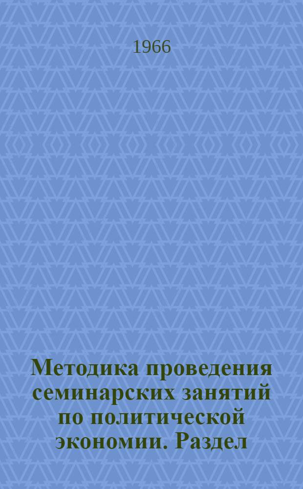 Методика проведения семинарских занятий по политической экономии. Раздел: "Капиталистический способ производства" : Доклад на Семинаре преподавателей обществ. наук вузов и техникумов