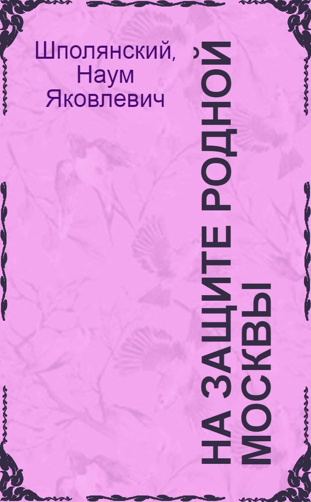 На защите родной Москвы : Трудящиеся Октябрьского (б. Ленинского) района г. Москвы в обороне столицы (22 июня - дек. 1941 г.)