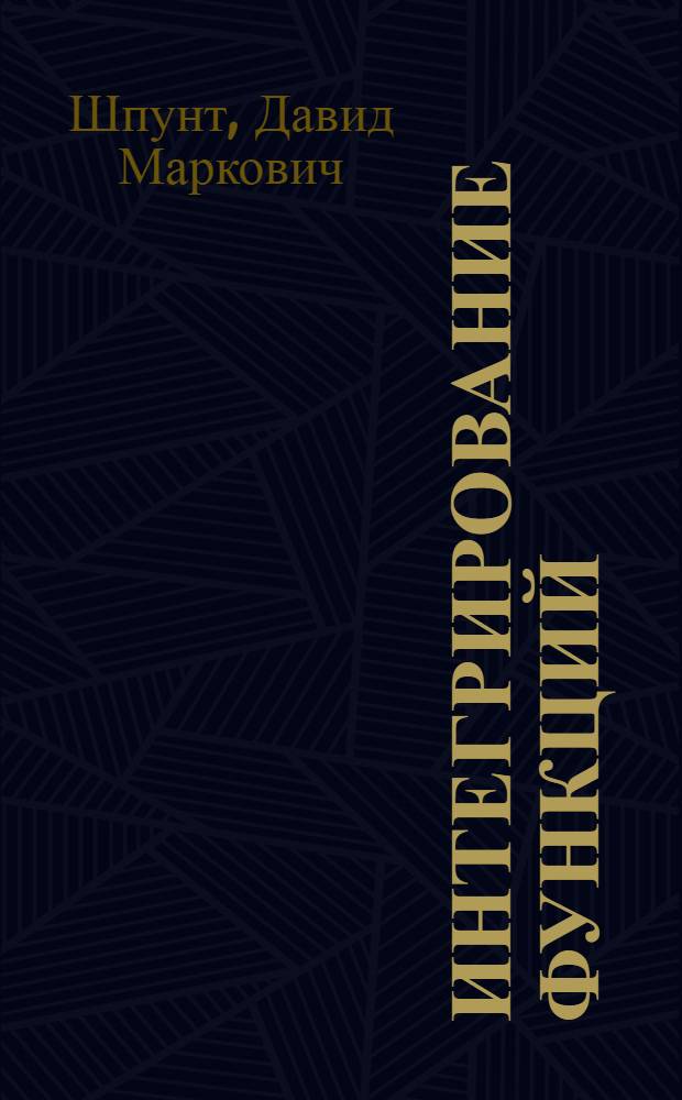Интегрирование функций : Сборник задач и методы их решений : (Пособие для студентов вечернего фак.)