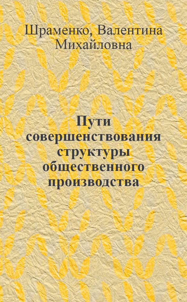 Пути совершенствования структуры общественного производства : (На примере химизации пром-сти УССР) : Автореферат дис. на соискание учен. степени канд. экон. наук