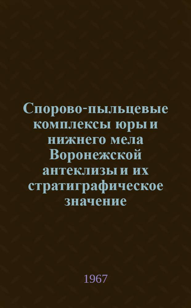 Спорово-пыльцевые комплексы юры и нижнего мела Воронежской антеклизы и их стратиграфическое значение : Автореферат дис. на соискание учен. степени канд. геол.-минерал. наук