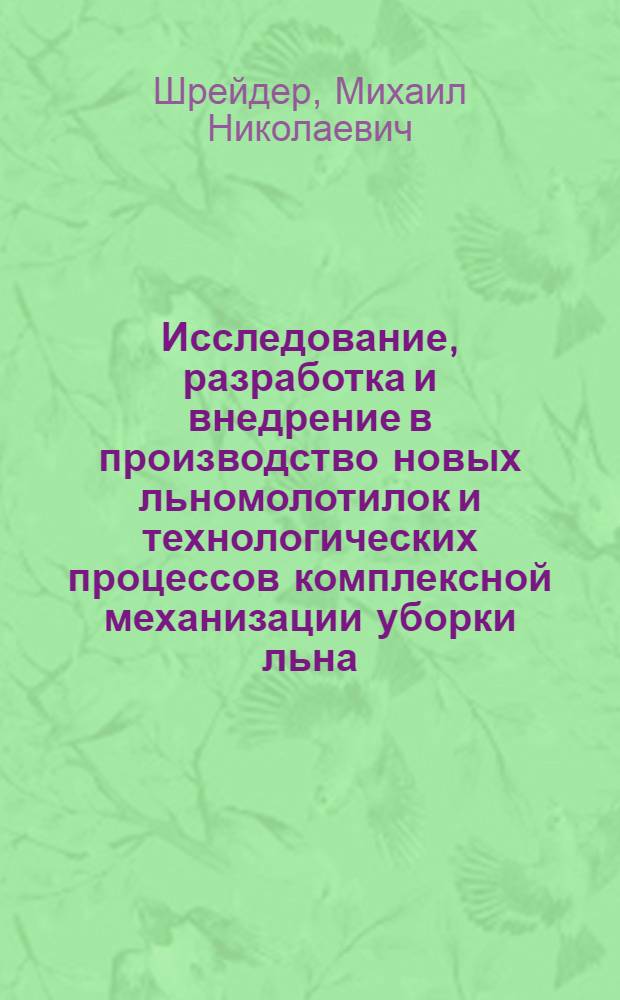 Исследование, разработка и внедрение в производство новых льномолотилок и технологических процессов комплексной механизации уборки льна : Доклад, обобщающий содержание опубликованных работ и изобретений автора на соискание ученой степени доктора технических наук (по совокупности)