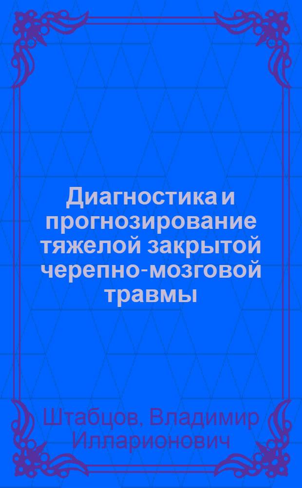 Диагностика и прогнозирование тяжелой закрытой черепно-мозговой травмы (применительно к задачам сортировки при массовом поступлении пораженных) : Автореферат дис. на соискание учен. степени кандидата мед. наук