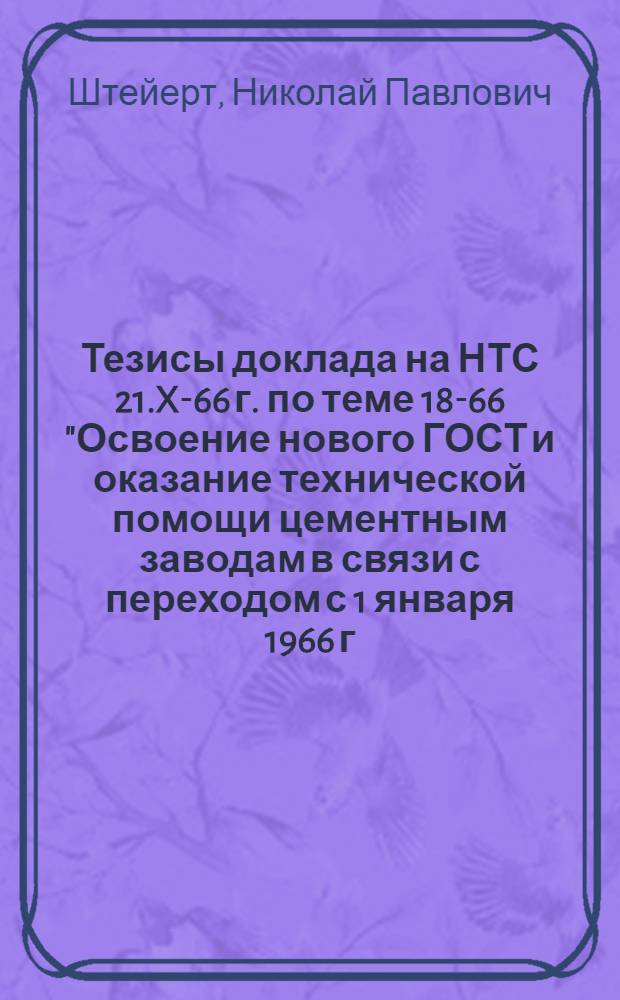 Тезисы доклада на НТС 21.X-66 г. по теме 18-66 "Освоение нового ГОСТ и оказание технической помощи цементным заводам в связи с переходом с 1 января 1966 г. на испытание и маркирование цементов по новым стандартам"