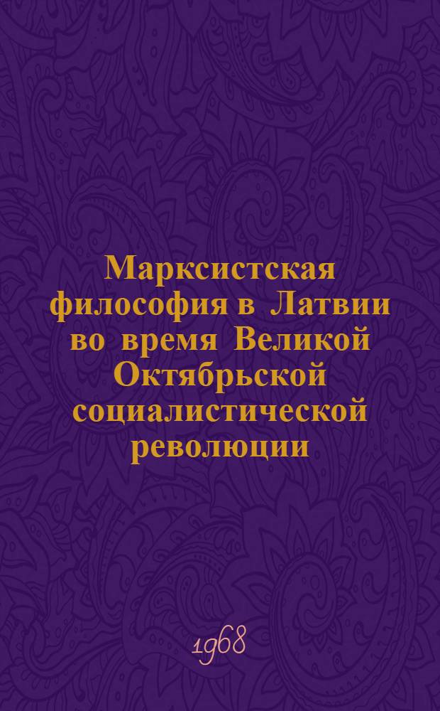 Марксистская философия в Латвии во время Великой Октябрьской социалистической революции (1917-1919 гг.) : Автореферат дис. на соискание учен. степени канд. филос. наук : (622)