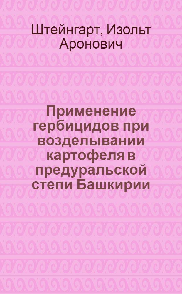 Применение гербицидов при возделывании картофеля в предуральской степи Башкирии : Автореферат дис. на соискание учен. степени канд. с.-х. наук : (538)