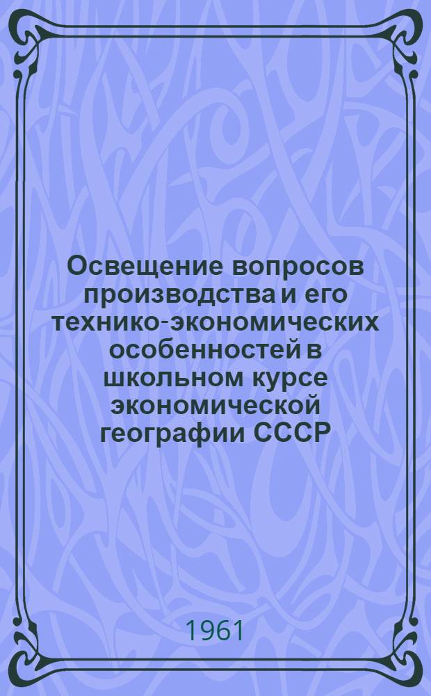Освещение вопросов производства и его технико-экономических особенностей в школьном курсе экономической географии СССР : Автореферат дис. на соискание учен. степени кандидата пед. наук (по методике географии)