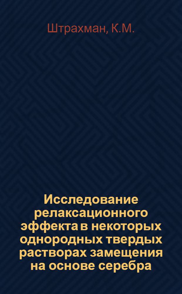 Исследование релаксационного эффекта в некоторых однородных твердых растворах замещения на основе серебра : Автореферат дис. на соискание учен. степени кандидата физ.-мат. наук