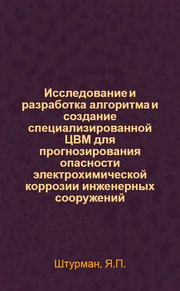 Исследование и разработка алгоритма и создание специализированной ЦВМ для прогнозирования опасности электрохимической коррозии инженерных сооружений : Автореферат дис. на соискание учен. степени канд. техн. наук : (198)