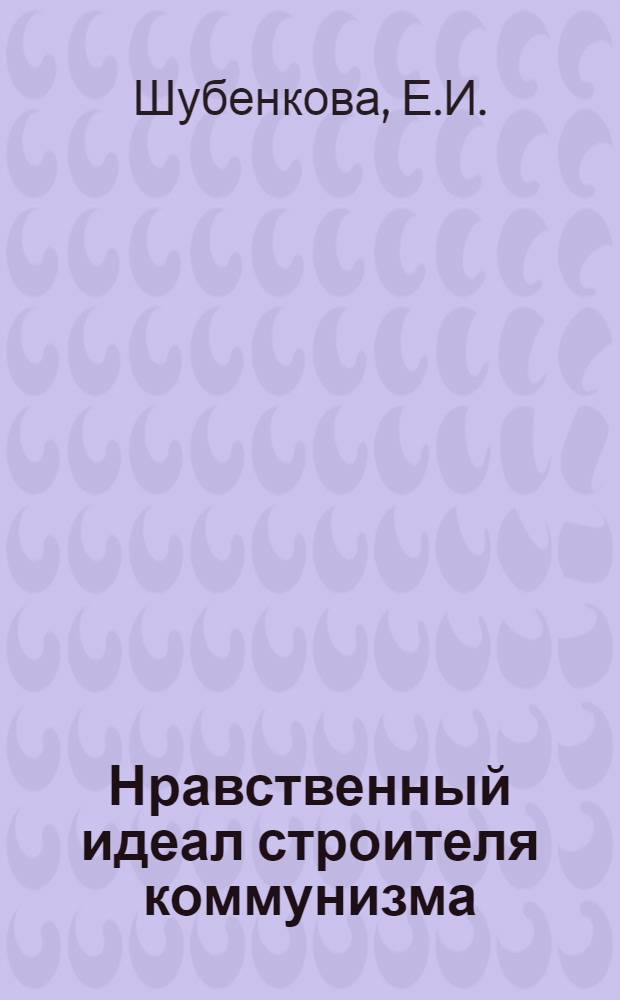 Нравственный идеал строителя коммунизма : Автореферат дис. на соискание учен. степени кандидата филос. наук