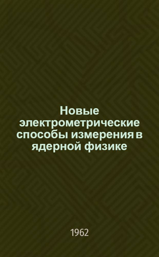 Новые электрометрические способы измерения в ядерной физике : (Динам. конденсатор-электрометр)