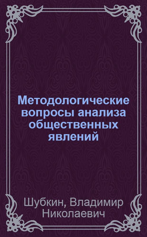 Методологические вопросы анализа общественных явлений : (Из опыта конкретных социальных исследований) : Автореферат дис. на соискание учен. степени д-ра филос. наук