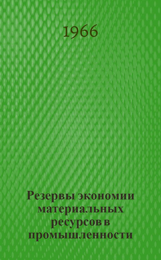 Резервы экономии материальных ресурсов в промышленности : (Доклад на Совещании в Науч.-исслед. ин-те планирования и нормативов при Госплане СССР по вопросам методологии выявления резервов экономии материалов в производстве и разработки системы нормативов использования материальных ресурсов в пром-сти)