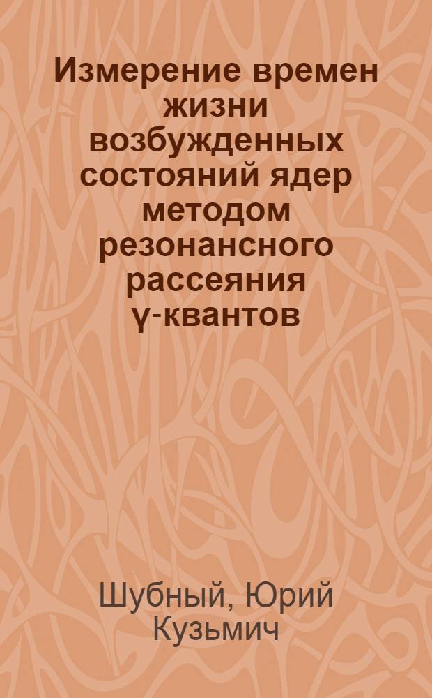 Измерение времен жизни возбужденных состояний ядер методом резонансного рассеяния γ-квантов : Автореферат дис. на соискание учен. степени кандидата физ.-мат. наук
