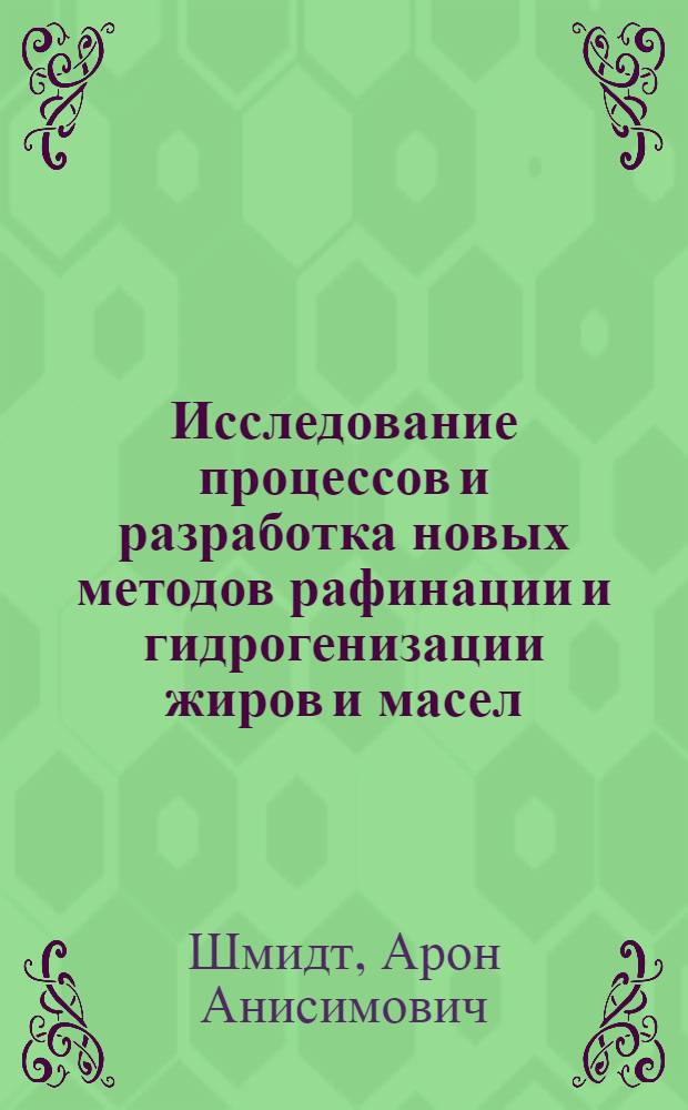 Исследование процессов и разработка новых методов рафинации и гидрогенизации жиров и масел : Доклад по совокупности выполн. работ на соискание учен. степени доктора техн. наук