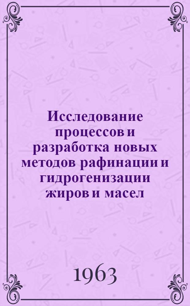 Исследование процессов и разработка новых методов рафинации и гидрогенизации жиров и масел : Доклад по совокупности выполн. работ на соискание учен. степени доктора техн. наук