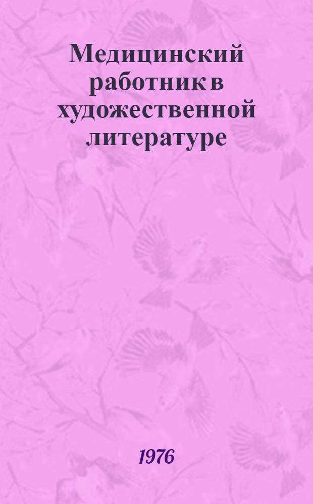 Медицинский работник в художественной литературе : Аннот. указ. [Ч. 1]-. Ч. 2. Вып. 1 : Аннотированный указатель литературы о выдающихся и рядовых медиках. [1965-1974]